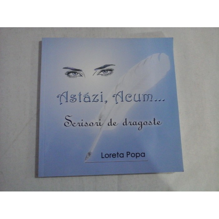 ASTAZI, ACUM... (AUTOGRAF SI DEDICATIE PT. FLORINIA CERCEL)  -  SCRISORI DE DRAGOSTE  -  LORETA POPA